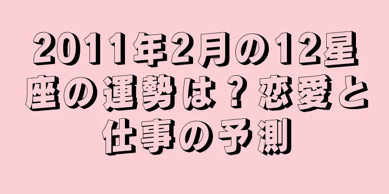 2011年2月の12星座の運勢は？恋愛と仕事の予測