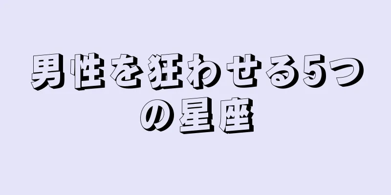 男性を狂わせる5つの星座