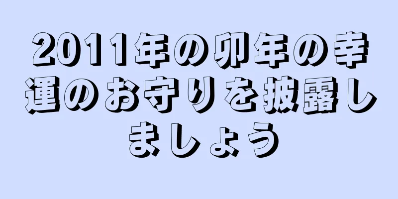 2011年の卯年の幸運のお守りを披露しましょう
