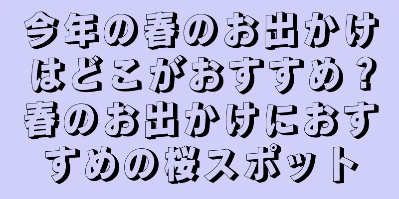 今年の春のお出かけはどこがおすすめ？春のお出かけにおすすめの桜スポット