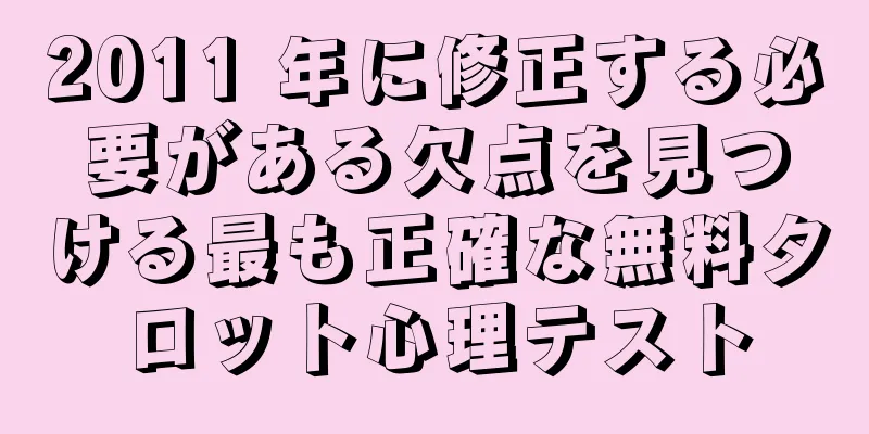 2011 年に修正する必要がある欠点を見つける最も正確な無料タロット心理テスト
