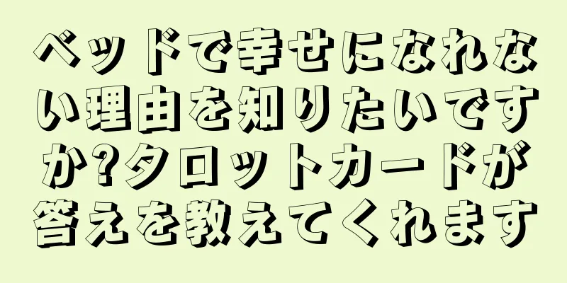 ベッドで幸せになれない理由を知りたいですか?タロットカードが答えを教えてくれます