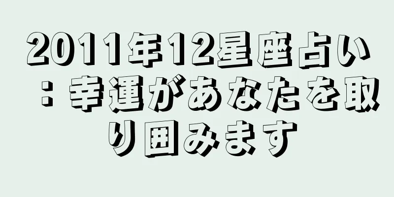 2011年12星座占い：幸運があなたを取り囲みます