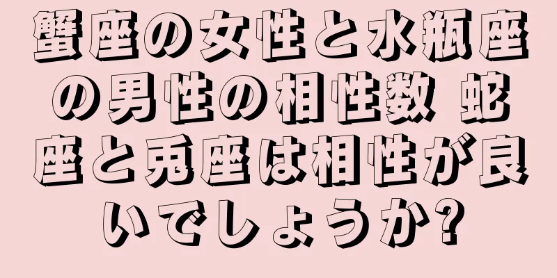 蟹座の女性と水瓶座の男性の相性数 蛇座と兎座は相性が良いでしょうか?