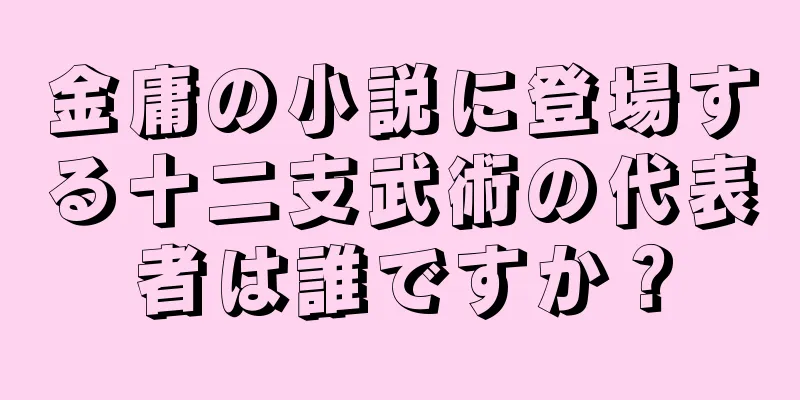 金庸の小説に登場する十二支武術の代表者は誰ですか？