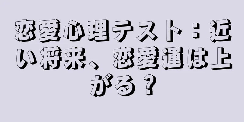 恋愛心理テスト：近い将来、恋愛運は上がる？