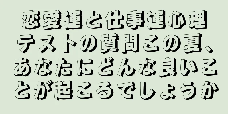 恋愛運と仕事運心理テストの質問この夏、あなたにどんな良いことが起こるでしょうか