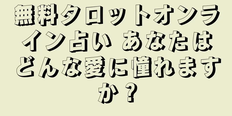 無料タロットオンライン占い あなたはどんな愛に憧れますか？