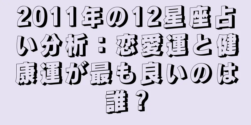 2011年の12星座占い分析：恋愛運と健康運が最も良いのは誰？
