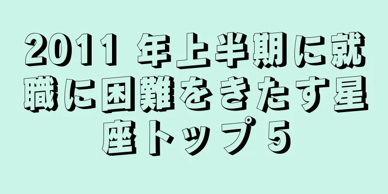 2011 年上半期に就職に困難をきたす星座トップ 5