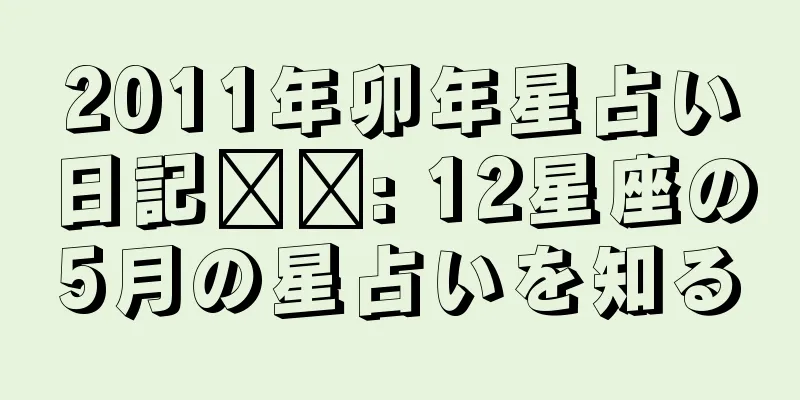 2011年卯年星占い日記​​: 12星座の5月の星占いを知る