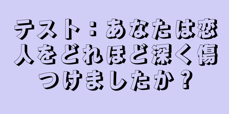 テスト：あなたは恋人をどれほど深く傷つけましたか？