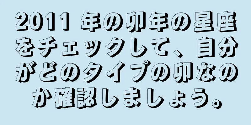 2011 年の卯年の星座をチェックして、自分がどのタイプの卯なのか確認しましょう。