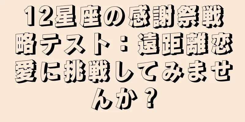 12星座の感謝祭戦略テスト：遠距離恋愛に挑戦してみませんか？