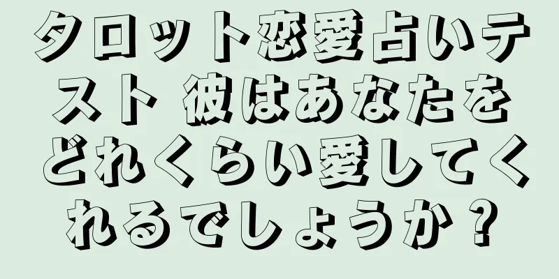 タロット恋愛占いテスト 彼はあなたをどれくらい愛してくれるでしょうか？
