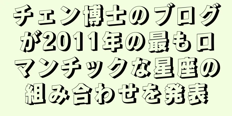 チェン博士のブログが2011年の最もロマンチックな星座の組み合わせを発表