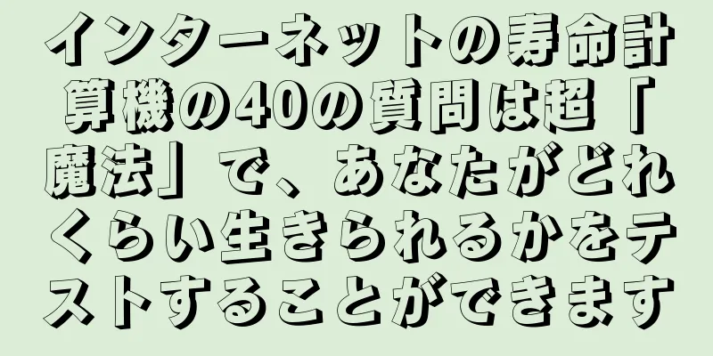 インターネットの寿命計算機の40の質問は超「魔法」で、あなたがどれくらい生きられるかをテストすることができます