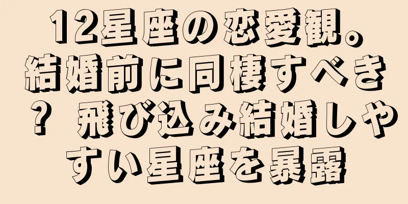 12星座の恋愛観。結婚前に同棲すべき？ 飛び込み結婚しやすい星座を暴露