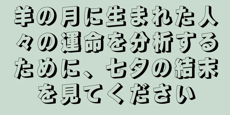 羊の月に生まれた人々の運命を分析するために、七夕の結末を見てください