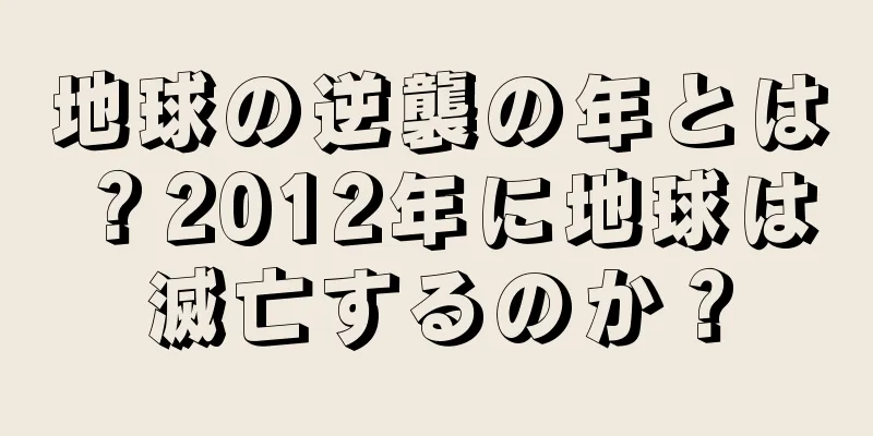 地球の逆襲の年とは？2012年に地球は滅亡するのか？