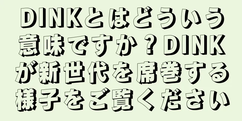 DINKとはどういう意味ですか？DINKが新世代を席巻する様子をご覧ください