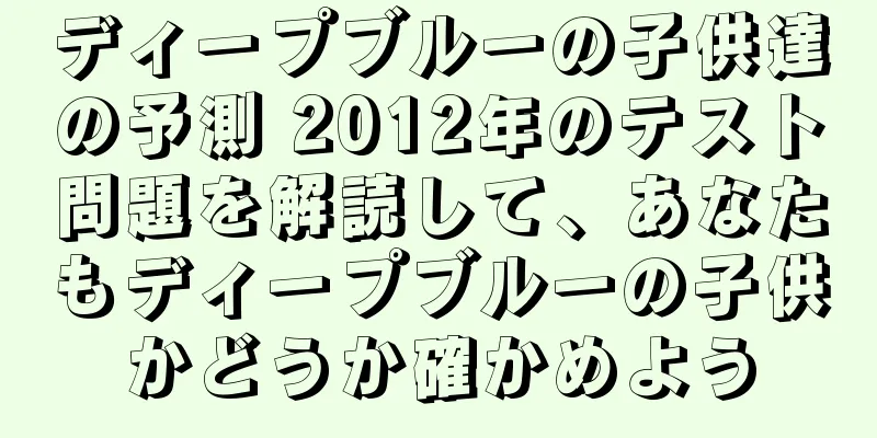 ディープブルーの子供達の予測 2012年のテスト問題を解読して、あなたもディープブルーの子供かどうか確かめよう