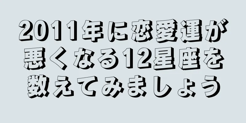 2011年に恋愛運が悪くなる12星座を数えてみましょう