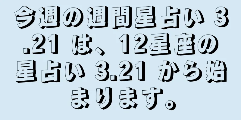 今週の週間星占い 3.21 は、12星座の星占い 3.21 から始まります。
