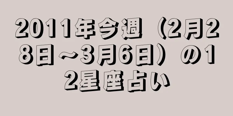 2011年今週（2月28日～3月6日）の12星座占い