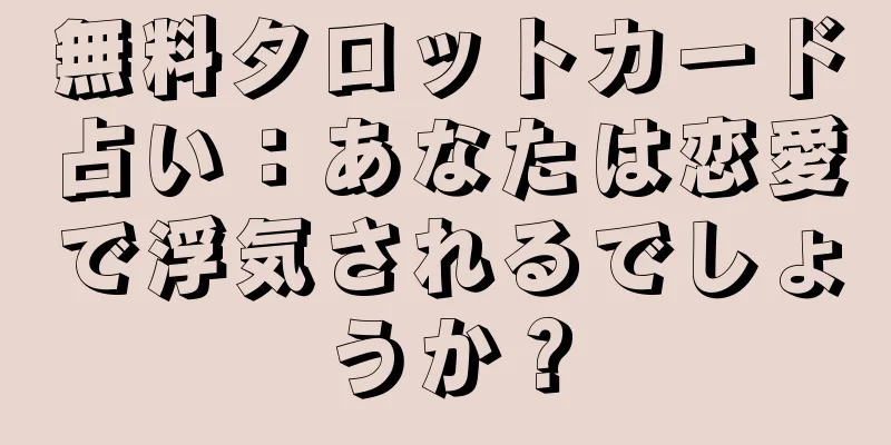 無料タロットカード占い：あなたは恋愛で浮気されるでしょうか？