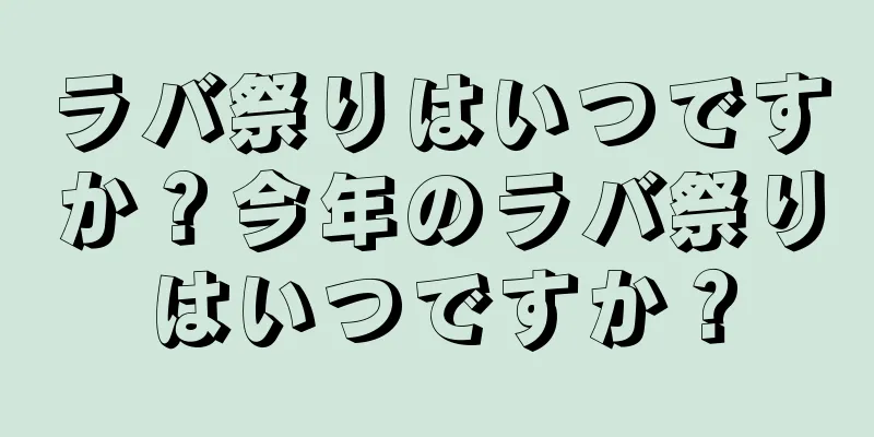 ラバ祭りはいつですか？今年のラバ祭りはいつですか？