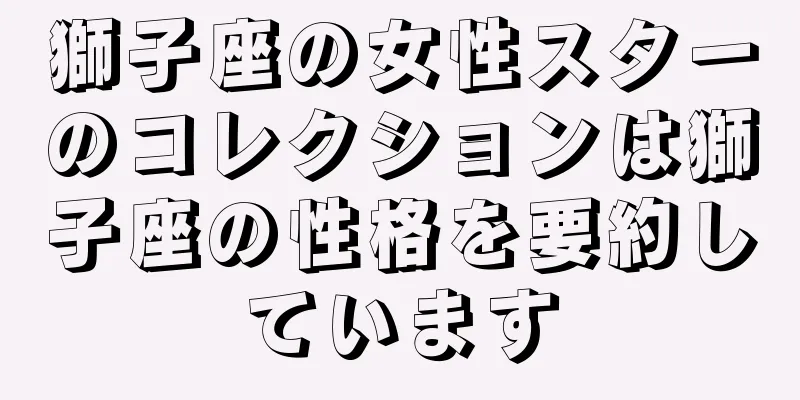 獅子座の女性スターのコレクションは獅子座の性格を要約しています