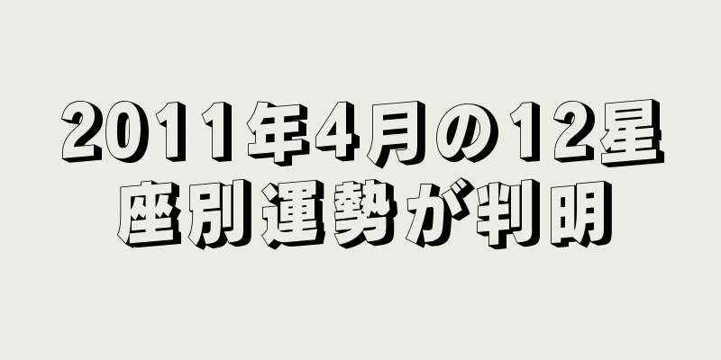 2011年4月の12星座別運勢が判明