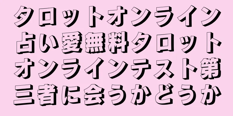 タロットオンライン占い愛無料タロットオンラインテスト第三者に会うかどうか