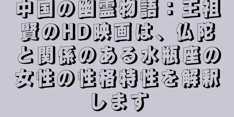 中国の幽霊物語：王祖賢のHD映画は、仏陀と関係のある水瓶座の女性の性格特性を解釈します