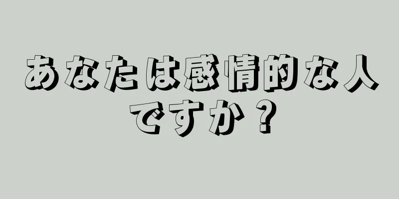 あなたは感情的な人ですか？