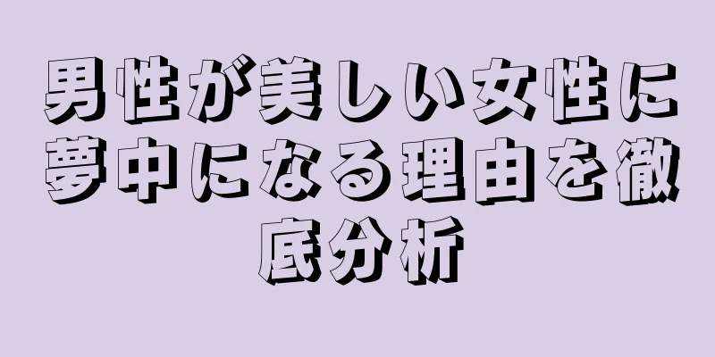男性が美しい女性に夢中になる理由を徹底分析