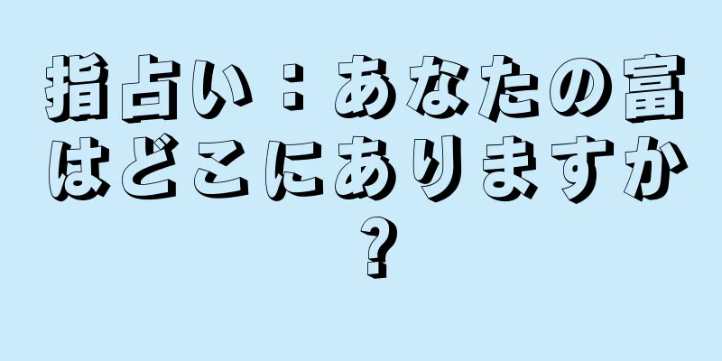 指占い：あなたの富はどこにありますか？