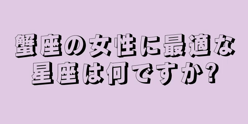 蟹座の女性に最適な星座は何ですか?
