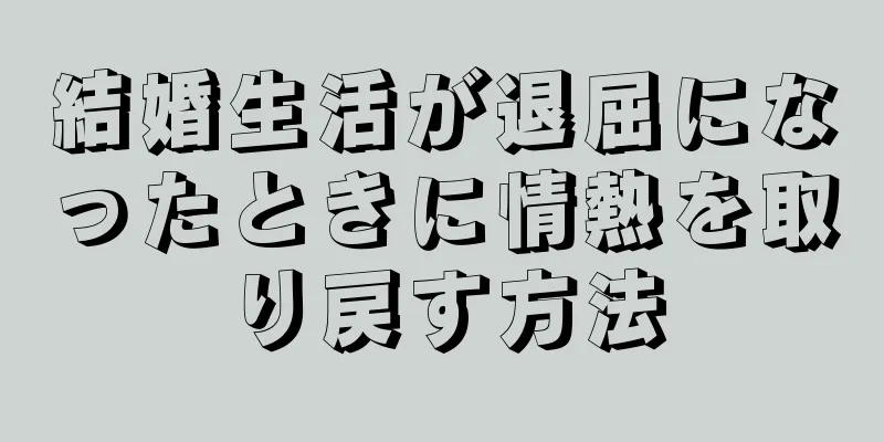 結婚生活が退屈になったときに情熱を取り戻す方法