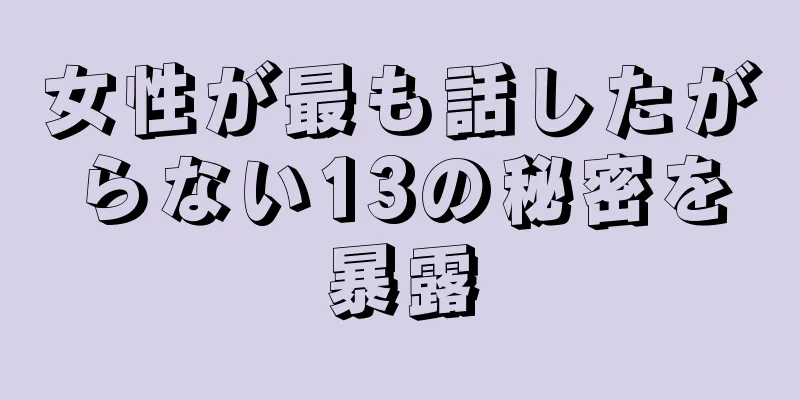 女性が最も話したがらない13の秘密を暴露