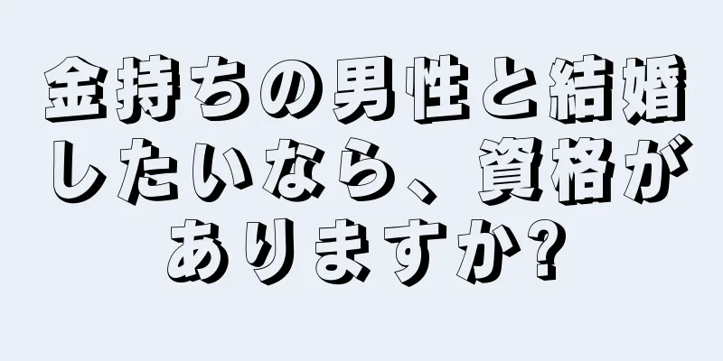金持ちの男性と結婚したいなら、資格がありますか?