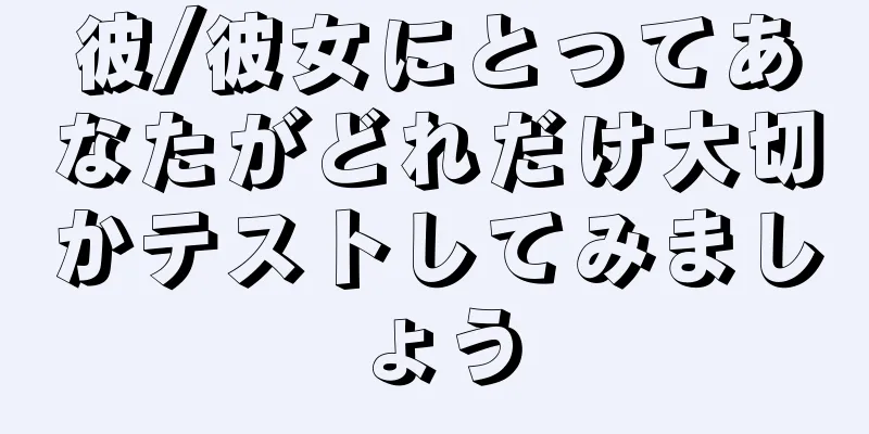 彼/彼女にとってあなたがどれだけ大切かテストしてみましょう