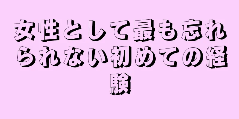 女性として最も忘れられない初めての経験