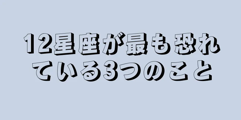 12星座が最も恐れている3つのこと