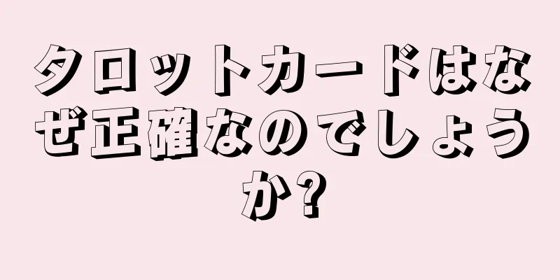 タロットカードはなぜ正確なのでしょうか?