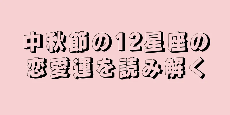 中秋節の12星座の恋愛運を読み解く