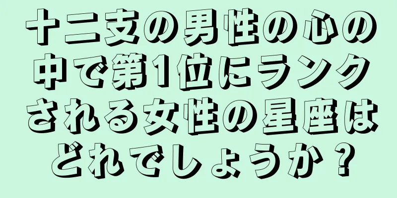 十二支の男性の心の中で第1位にランクされる女性の星座はどれでしょうか？