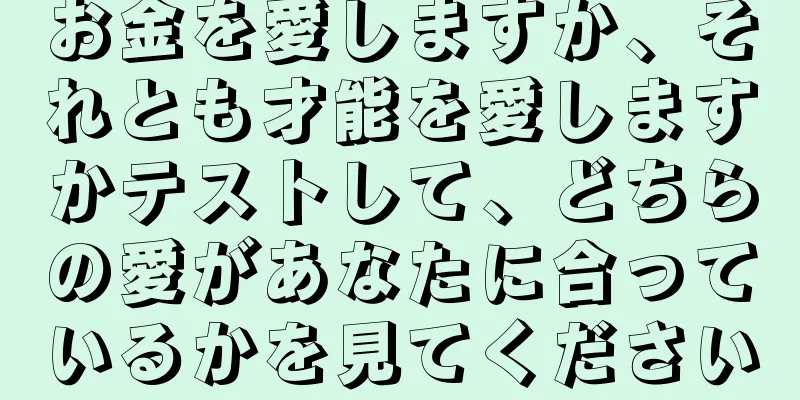 お金を愛しますか、それとも才能を愛しますかテストして、どちらの愛があなたに合っているかを見てください