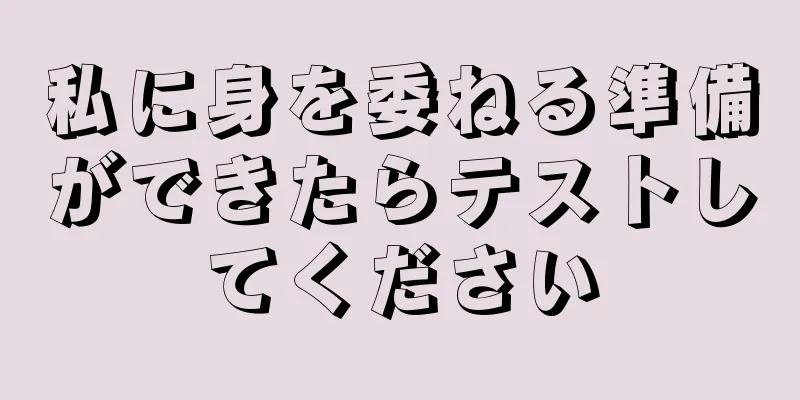 私に身を委ねる準備ができたらテストしてください